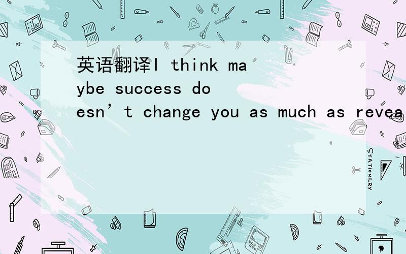 英语翻译I think maybe success doesn’t change you as much as reveal you.怎么翻译好呢?尤其是as much as reveal you~