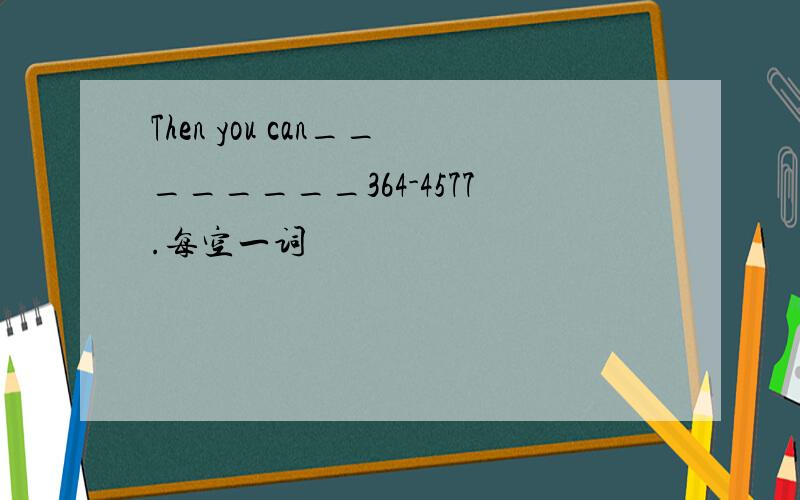 Then you can________364-4577.每空一词