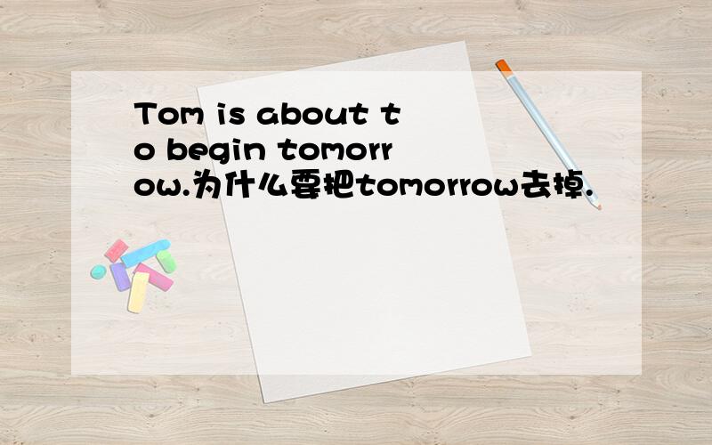 Tom is about to begin tomorrow.为什么要把tomorrow去掉.