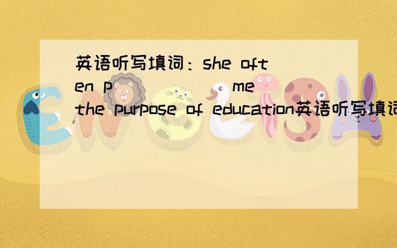 英语听写填词：she often p______ me the purpose of education英语听写填词：she often p______　me the purpose of education感觉发音像“破外丝”