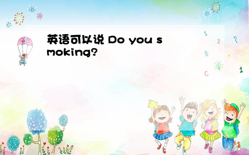 英语可以说 Do you smoking?