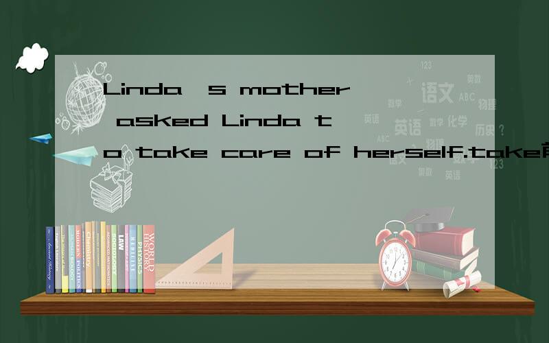 Linda's mother asked Linda to take care of herself.take前为什么用to