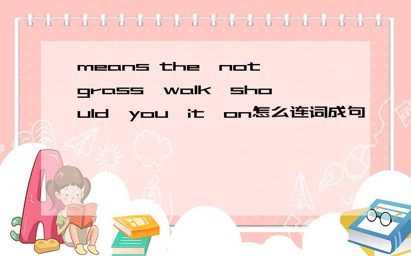 means the,not,grass,walk,should,you,it,on怎么连词成句