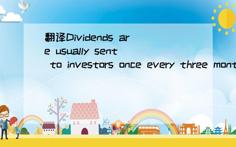 翻译Dividends are usually sent to investors once every three months while they own the stock.无
