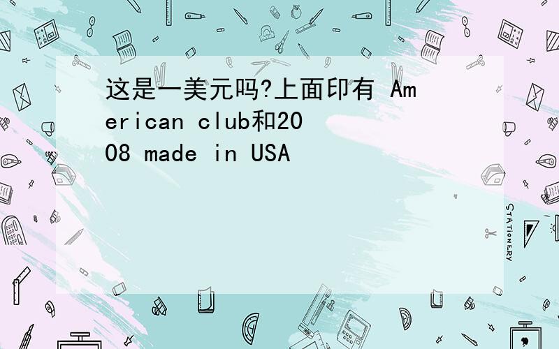 这是一美元吗?上面印有 American club和2008 made in USA