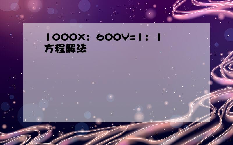 1000X：600Y=1：1方程解法