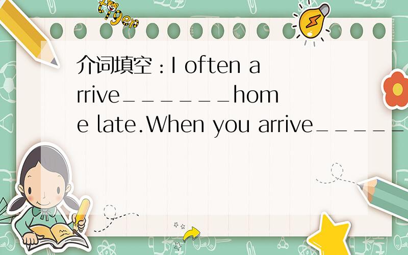 介词填空：I often arrive______home late.When you arrive______Guilin,please call me up..Connie arrived______the village______a snowy night.（ ）A.at；on B.at；in C.in；at D.in；on根据汉语完成句子.请你指给我去最近的公交汽