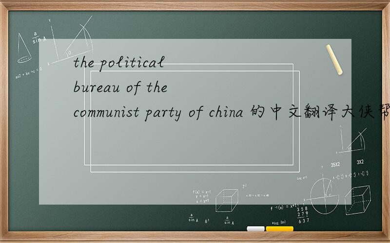 the political bureau of the communist party of china 的中文翻译大侠帮忙