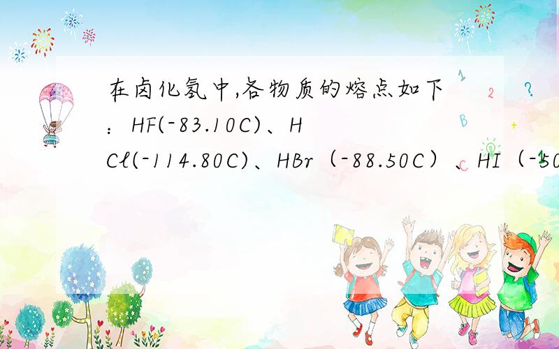 在卤化氢中,各物质的熔点如下：HF(-83.10C)、HCl(-114.80C)、HBr（-88.50C）、HI（-50.80C）,