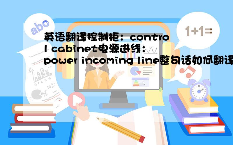英语翻译控制柜：control cabinet电源进线：power incoming line整句话如何翻译呢？