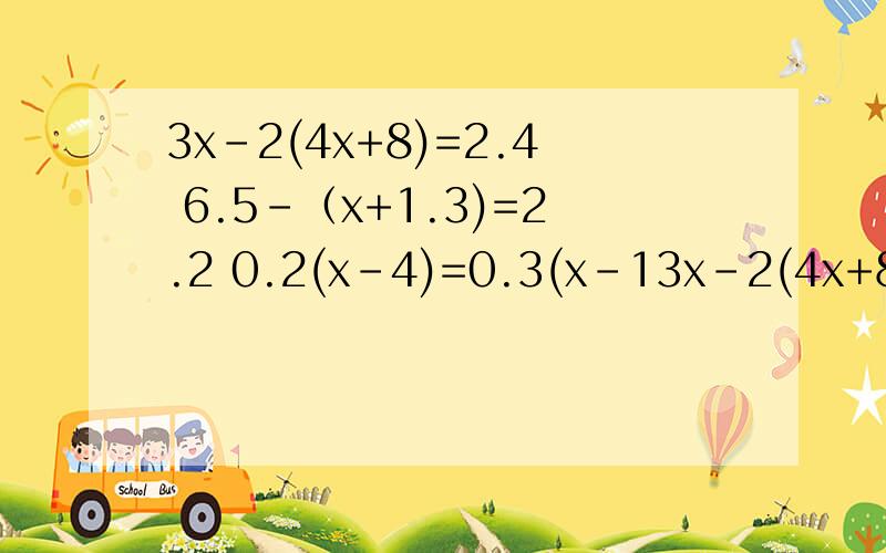 3x-2(4x+8)=2.4 6.5-（x+1.3)=2.2 0.2(x-4)=0.3(x-13x-2(4x+8)=2.46.5-（x+1.3)=2.2 0.2(x-4)=0.3(x-12)递等式