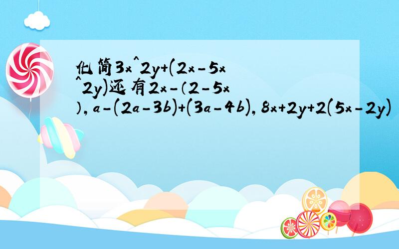 化简3x^2y+(2x-5x^2y)还有2x-（2-5x）,a-(2a-3b)+(3a-4b),8x+2y+2(5x-2y) (x^2-y^2)-4(2x^2-3y^2),-4(x+y)+3[2/3x-2y]+1