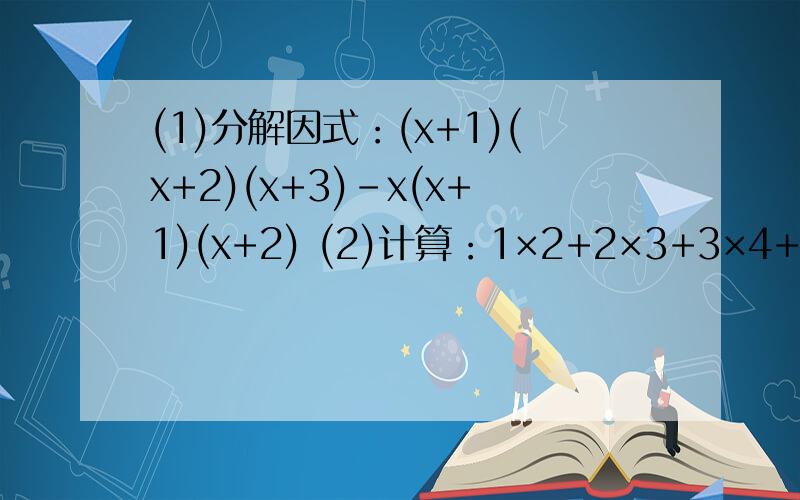 (1)分解因式：(x+1)(x+2)(x+3)-x(x+1)(x+2) (2)计算：1×2+2×3+3×4+.+n（n+1)(n为正整数）（3）1*2*3+2*3*4+4*5*6+ …+24*25*26,并说明算法