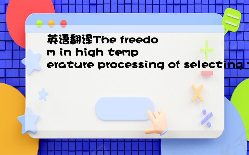 英语翻译The freedom in high temperature processing of selecting the process temperature makes possible the adjustment of the equilibrium state of a given reaction to favor a desired result.