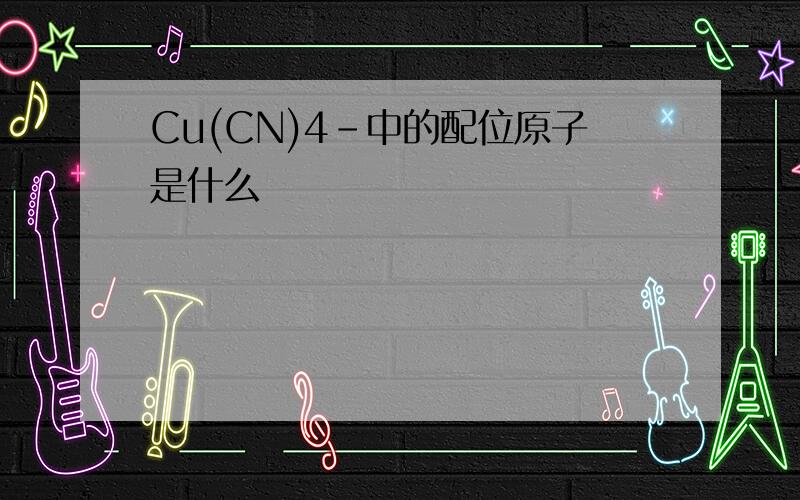 Cu(CN)4-中的配位原子是什么