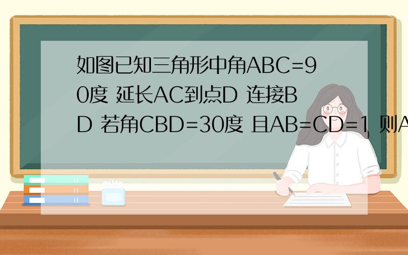 如图已知三角形中角ABC=90度 延长AC到点D 连接BD 若角CBD=30度 且AB=CD=1 则AC的长?求个简便的方法