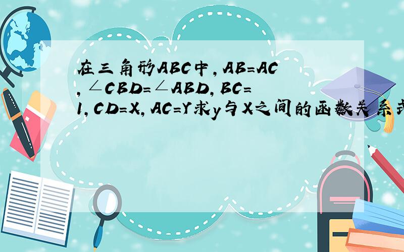 在三角形ABC中,AB＝AC,∠CBD＝∠ABD,BC＝1,CD＝X,AC＝Y求y与X之间的函数关系式