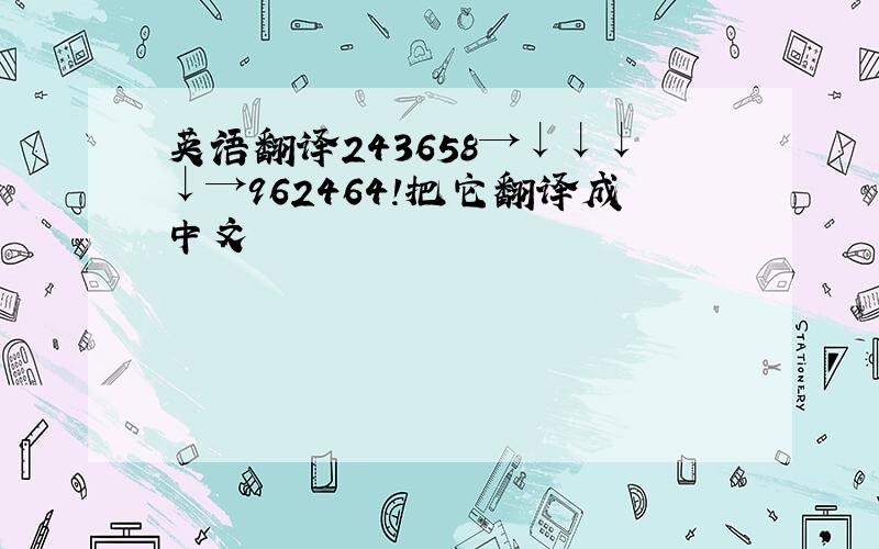 英语翻译243658→↓↓↓↓→962464!把它翻译成中文