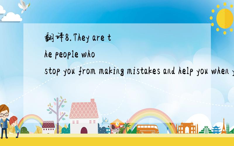 翻译8.They are the people who stop you from making mistakes and help you when you do.