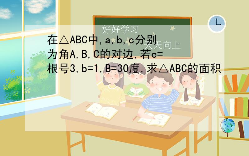 在△ABC中,a,b,c分别为角A,B,C的对边,若c=根号3,b=1,B=30度,求△ABC的面积