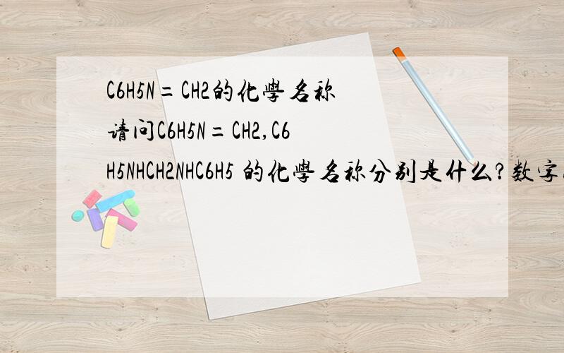 C6H5N=CH2的化学名称请问C6H5N=CH2,C6H5NHCH2NHC6H5 的化学名称分别是什么?数字为下标,最好说明理由,