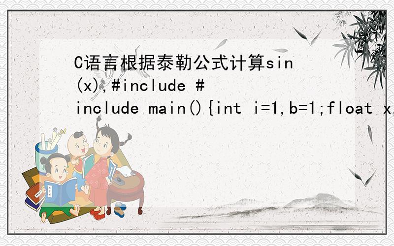 C语言根据泰勒公式计算sin(x),#include #include main(){int i=1,b=1;float x,a,c;double s=0;scanf(