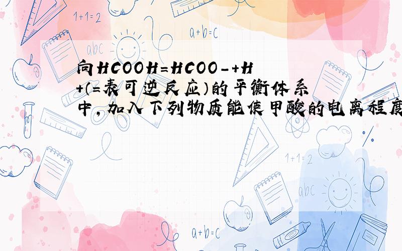向HCOOH=HCOO-+H+（=表可逆反应）的平衡体系中,加入下列物质能使甲酸的电离程度和溶液的PH都变小的是A H2OB HCOONaC NH3H2O D H2SO4