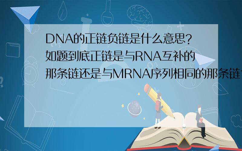 DNA的正链负链是什么意思?如题到底正链是与RNA互补的那条链还是与MRNA序列相同的那条链？