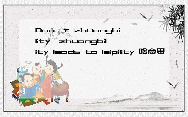 Don't zhuangbility,zhuangbility leads to leipility 啥意思