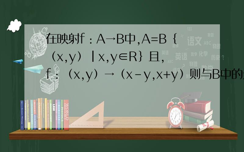 在映射f：A→B中,A=B﹛（x,y﹚|x,y∈R﹜且,f：（x,y）→﹙x-y,x+y﹚则与B中的元素（-2,4）对应的A中的元素是?最好有解析!