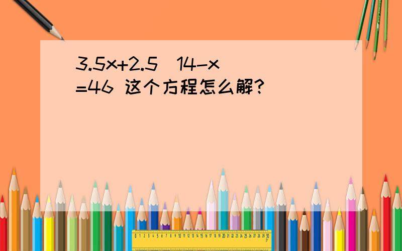 3.5x+2.5（14-x）=46 这个方程怎么解?