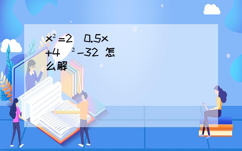 x²=2（0.5x+4)²-32 怎么解