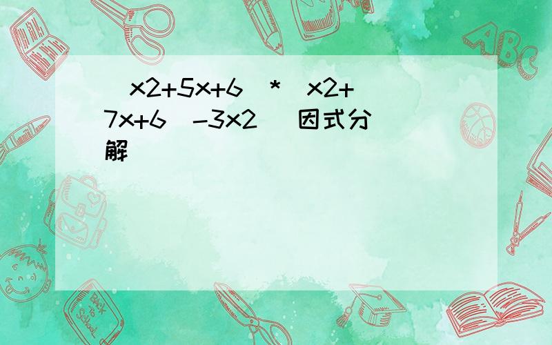 （x2+5x+6)*(x2+7x+6)-3x2 (因式分解)