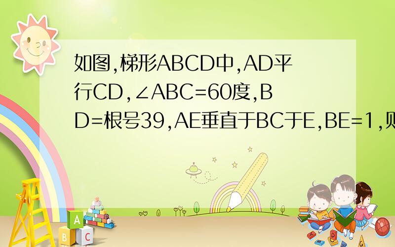 如图,梯形ABCD中,AD平行CD,∠ABC=60度,BD=根号39,AE垂直于BC于E,BE=1,则AD=?应该是AD平行BC