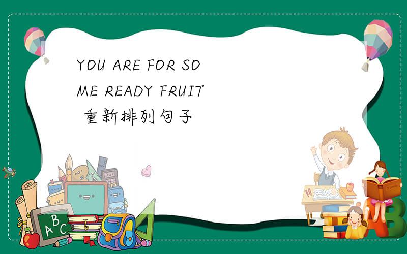 YOU ARE FOR SOME READY FRUIT 重新排列句子