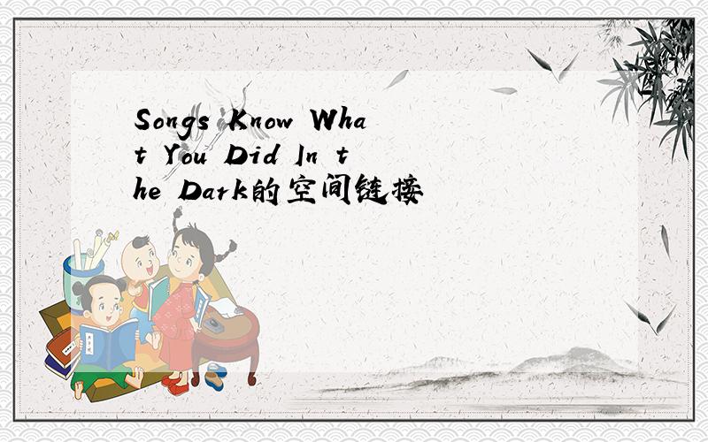 Songs Know What You Did In the Dark的空间链接