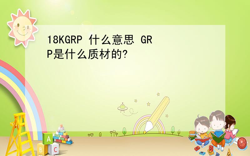 18KGRP 什么意思 GRP是什么质材的?
