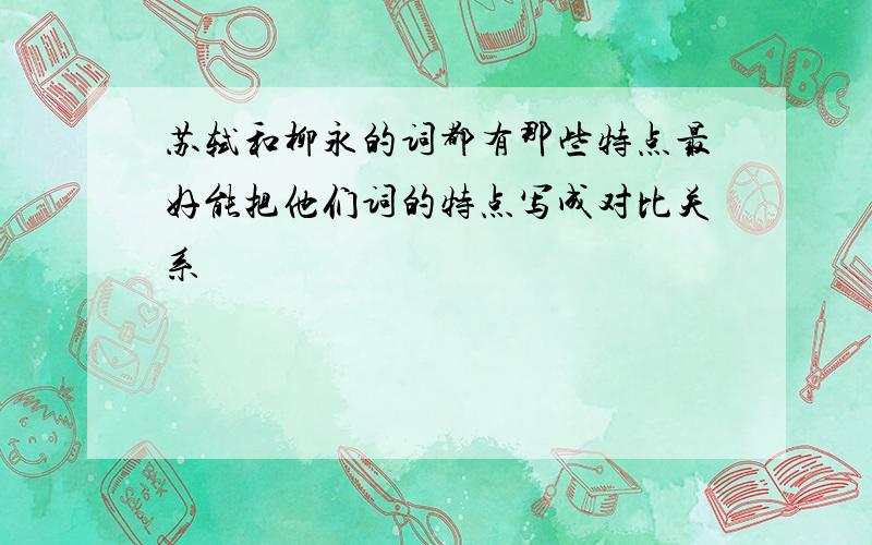 苏轼和柳永的词都有那些特点最好能把他们词的特点写成对比关系