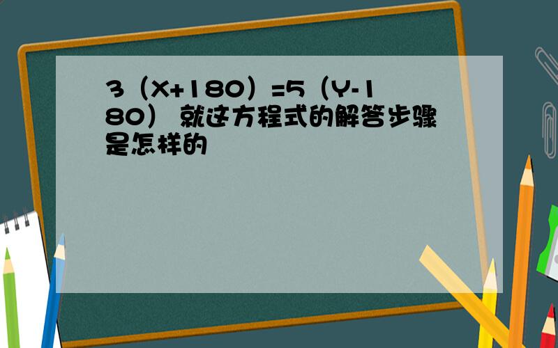 3（X+180）=5（Y-180） 就这方程式的解答步骤是怎样的